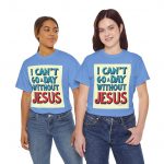 I Can't Go A Day Without Jesus T-Shirt — Christian Faith Graphic Tee